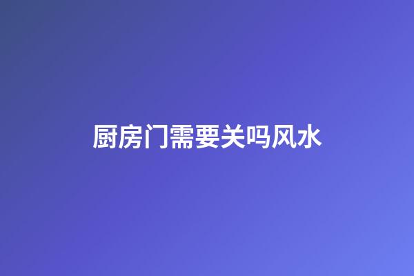 厨房门需要关吗风水