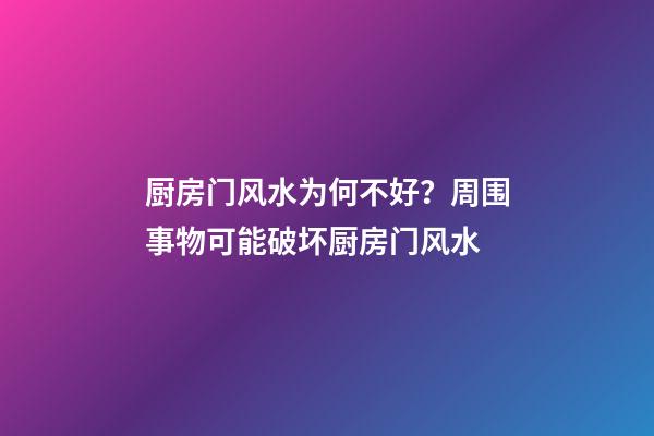 厨房门风水为何不好？周围事物可能破坏厨房门风水