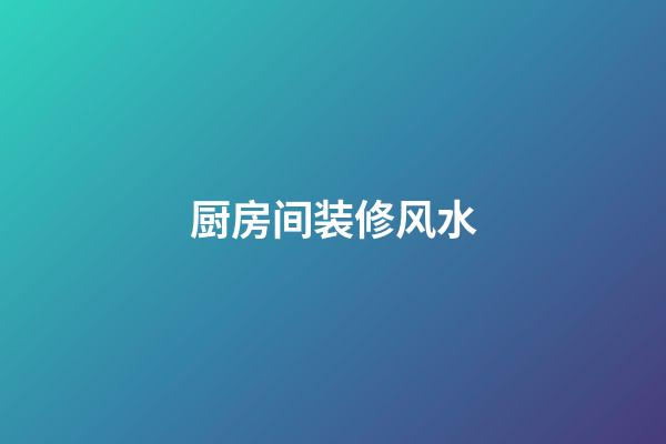 厨房间装修风水