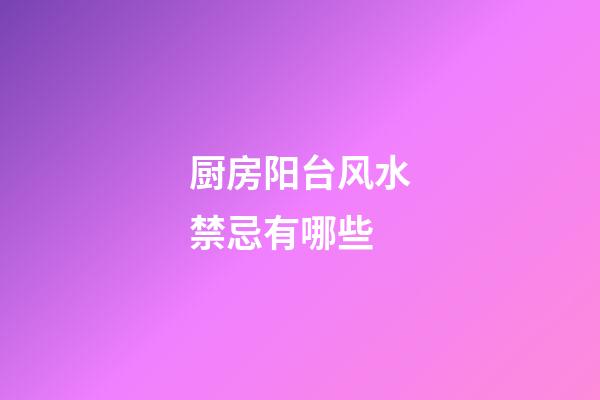 厨房阳台风水禁忌有哪些