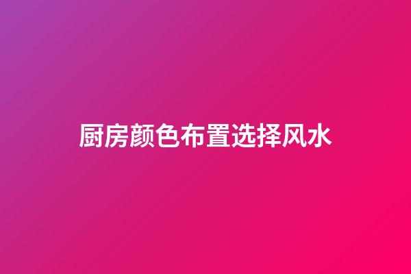 厨房颜色布置选择风水