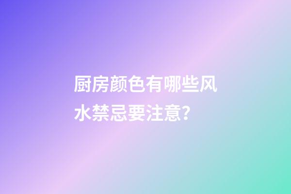 厨房颜色有哪些风水禁忌要注意？