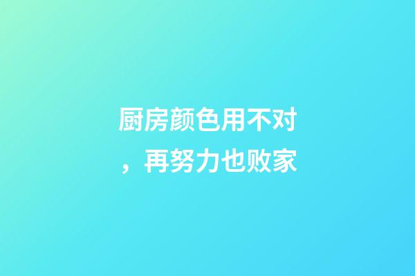 厨房颜色用不对，再努力也败家
