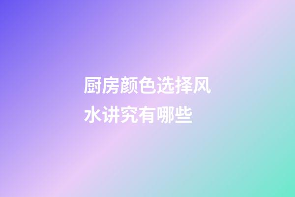厨房颜色选择风水讲究有哪些