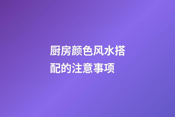 厨房颜色风水搭配的注意事项