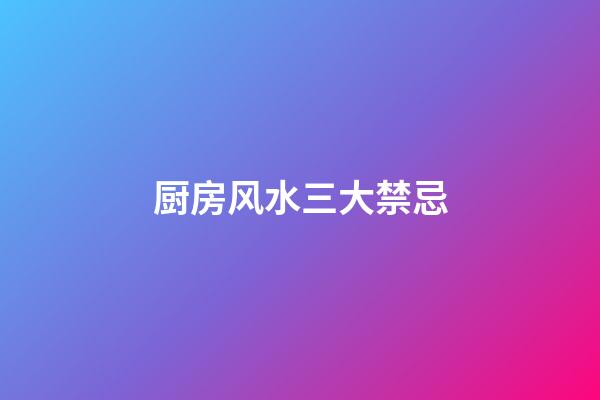 厨房风水三大禁忌