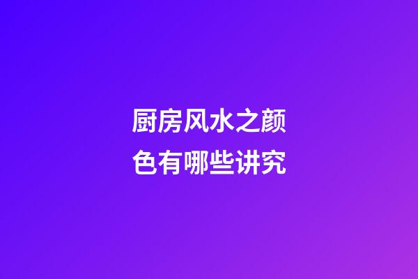 厨房风水之颜色有哪些讲究?