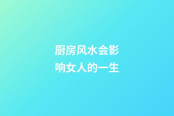 厨房风水会影响女人的一生