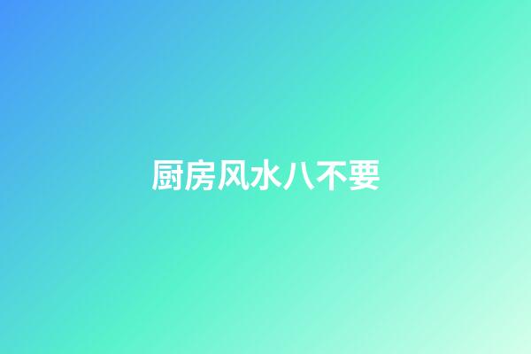 厨房风水八不要
