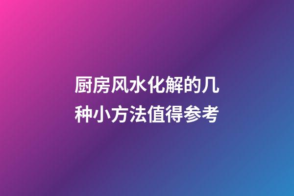 厨房风水化解的几种小方法值得参考