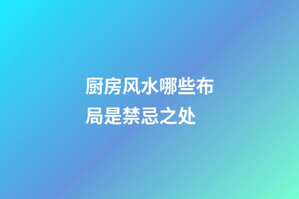 厨房风水哪些布局是禁忌之处?
