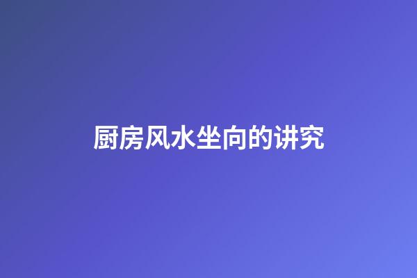 厨房风水坐向的讲究