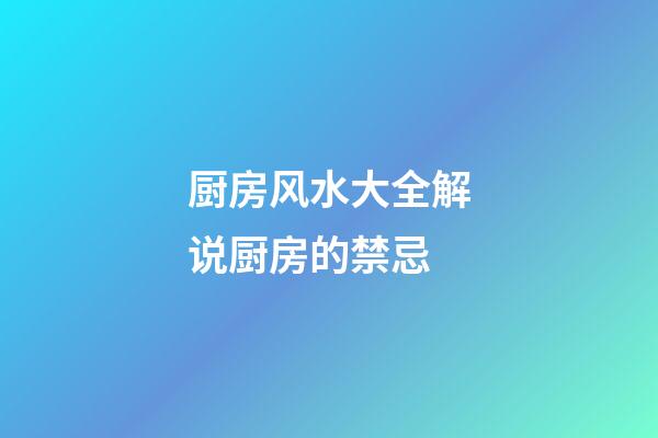 厨房风水大全解说厨房的禁忌