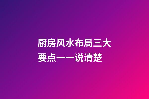 厨房风水布局三大要点一一说清楚