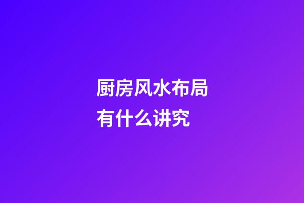 厨房风水布局有什么讲究