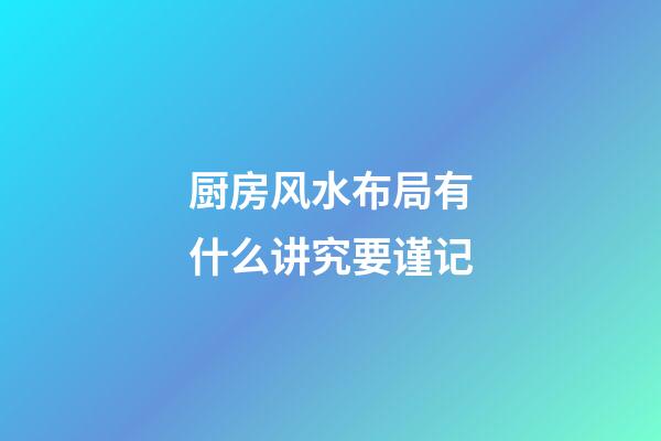 厨房风水布局有什么讲究要谨记