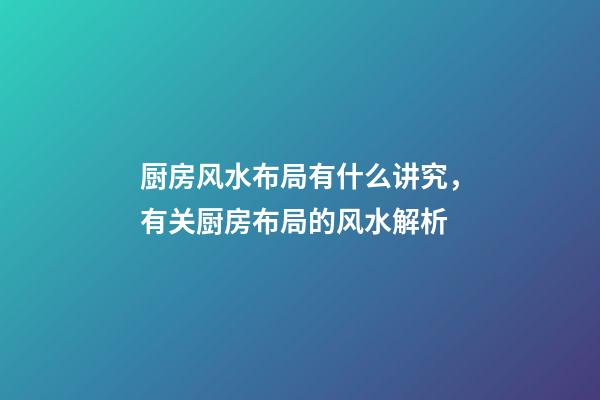 厨房风水布局有什么讲究，有关厨房布局的风水解析