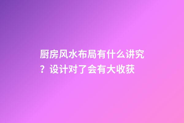厨房风水布局有什么讲究？设计对了会有大收获