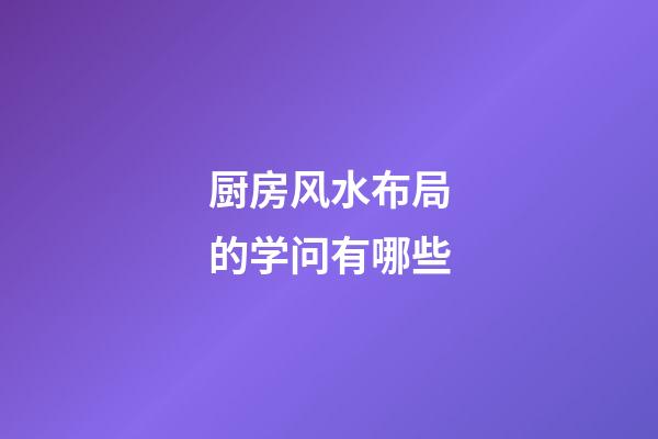 厨房风水布局的学问有哪些?