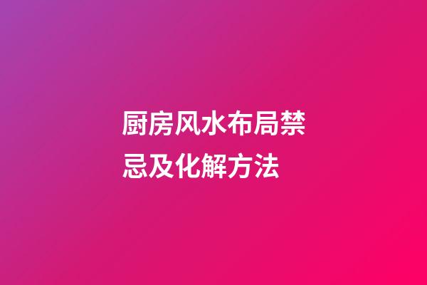 厨房风水布局禁忌及化解方法