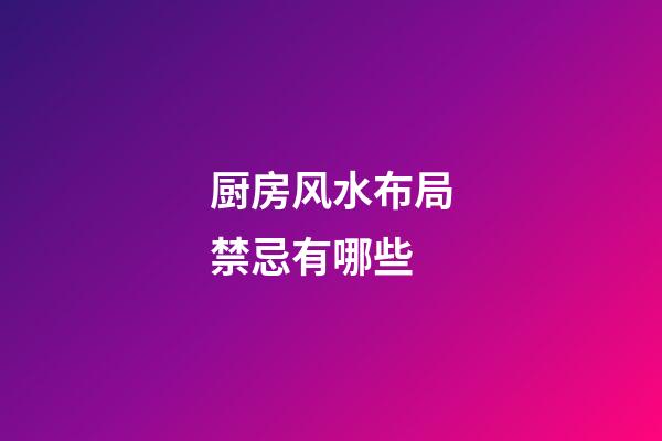 厨房风水布局禁忌有哪些