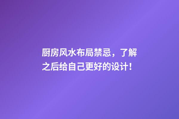 厨房风水布局禁忌，了解之后给自己更好的设计！
