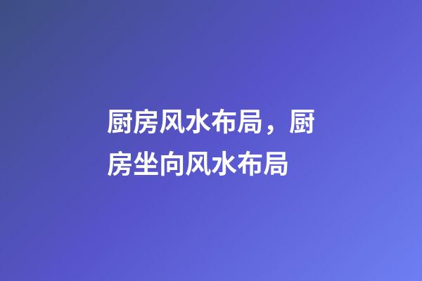 厨房风水布局，厨房坐向风水布局
