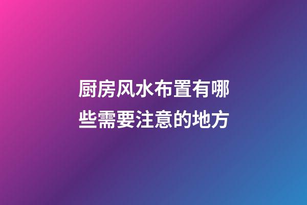 厨房风水布置有哪些需要注意的地方