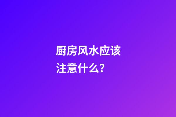 厨房风水应该注意什么？