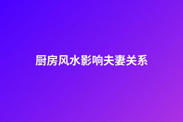 厨房风水影响夫妻关系