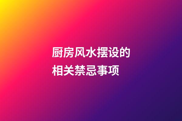 厨房风水摆设的相关禁忌事项