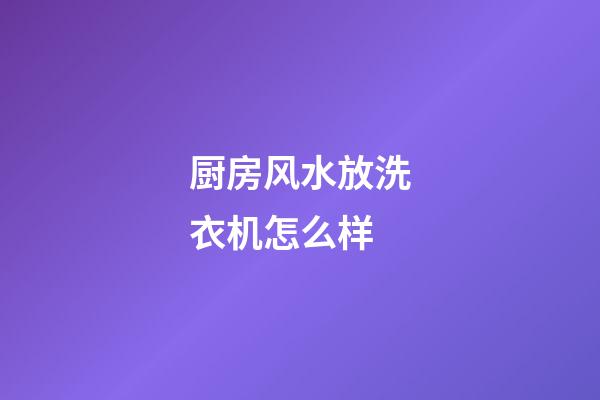 厨房风水放洗衣机怎么样