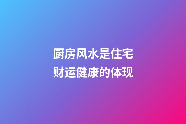 厨房风水是住宅财运健康的体现