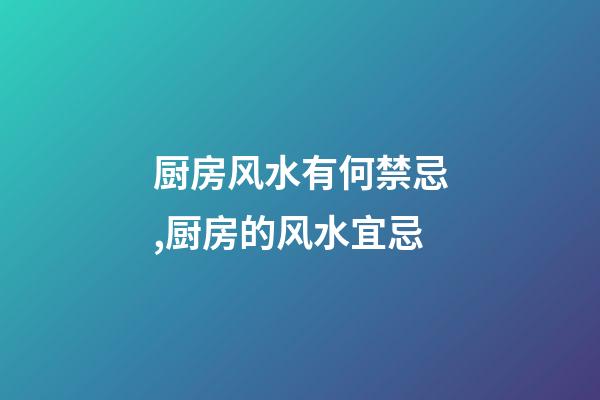 厨房风水有何禁忌,厨房的风水宜忌