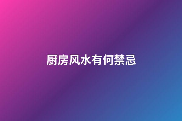 厨房风水有何禁忌