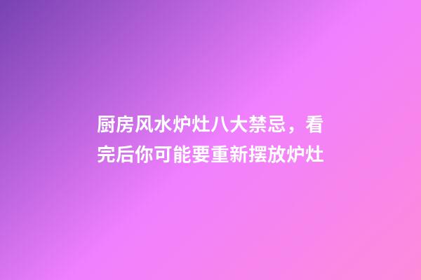厨房风水炉灶八大禁忌，看完后你可能要重新摆放炉灶