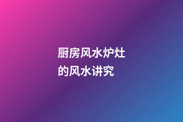厨房风水炉灶的风水讲究