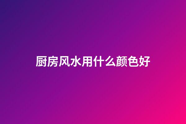 厨房风水用什么颜色好