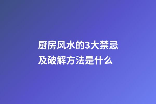 厨房风水的3大禁忌及破解方法是什么