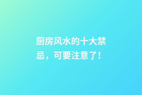 厨房风水的十大禁忌，可要注意了！