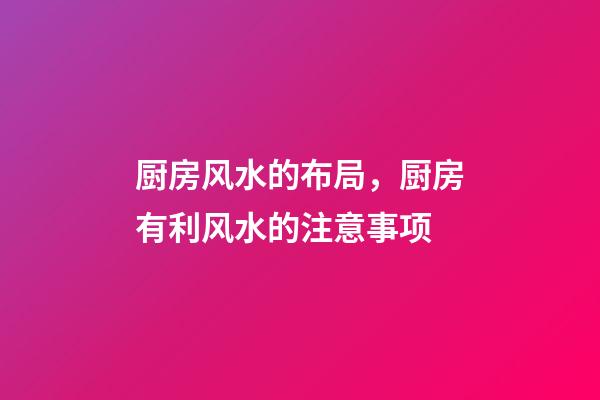 厨房风水的布局，厨房有利风水的注意事项