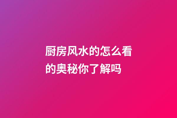 厨房风水的怎么看的奥秘你了解吗