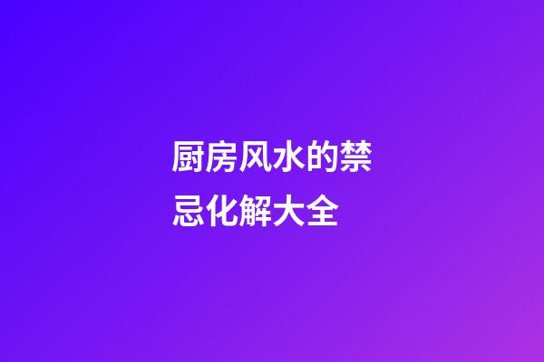 厨房风水的禁忌化解大全