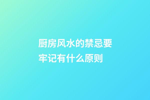 厨房风水的禁忌要牢记有什么原则