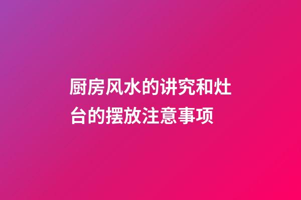 厨房风水的讲究和灶台的摆放注意事项
