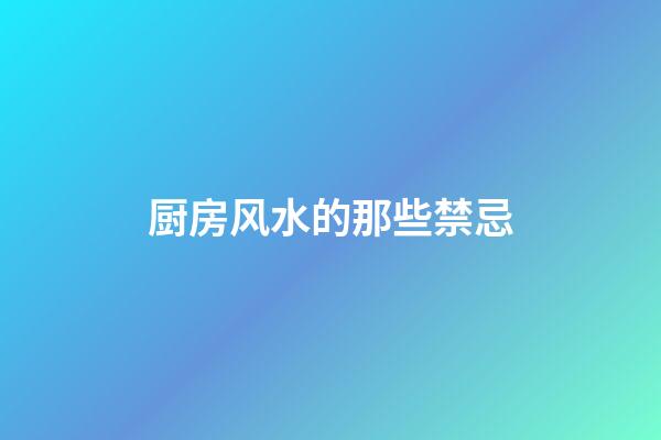 厨房风水的那些禁忌