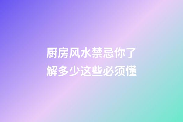 厨房风水禁忌你了解多少这些必须懂