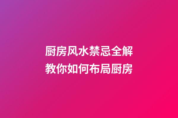 厨房风水禁忌全解教你如何布局厨房