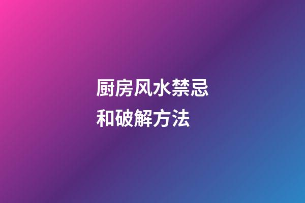 厨房风水禁忌和破解方法