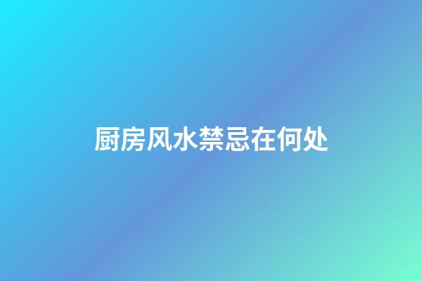 厨房风水禁忌在何处